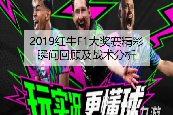 2019红牛F1大奖赛精彩瞬间回顾及战术分析